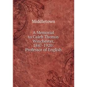 

Книга A Memorial to Caleb Thomas Winchester, 1847-1920: Professor of English .
