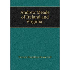 

Книга Andrew Meade of Ireland and Virginia;