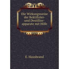 

Книга Die Wirkungsweise der Rektifizier- und Destillier-apparate mit Hilfe .
