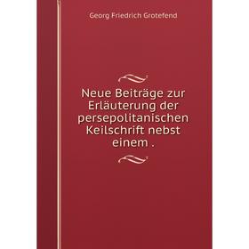 

Книга Neue Beiträge zur Erläuterung der persepolitanischen Keilschrift nebst einem