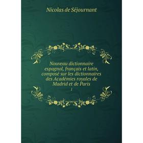 

Книга Nouveau dictionnaire espagnol, français et latin, composé sur les dictionnaires des Académies royales de Madrid et de Paris1