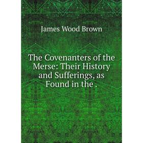 

Книга The Covenanters of the Merse: Their History and Sufferings, as Found in the .