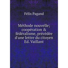 

Книга Méthode nouvelle; coopération & fédéralisme, précédée d'une lettre du citoyen Ed Vaillant