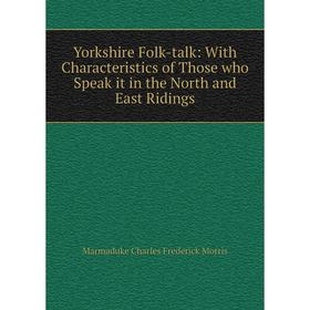 

Книга Yorkshire Folk-talk: With Characteristics of Those who Speak it in the North and East Ridings