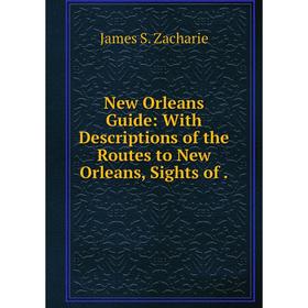 

Книга New Orleans Guide: With Descriptions of the Routes to New Orleans, Sights