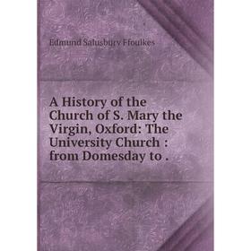 

Книга A History of the Church of S. Mary the Virgin, Oxford: The University Church: from Domesday to .