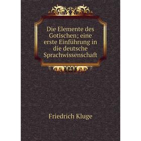 

Книга Die Elemente des Gotischen; eine erste Einführung in die deutsche Sprachwissenschaft
