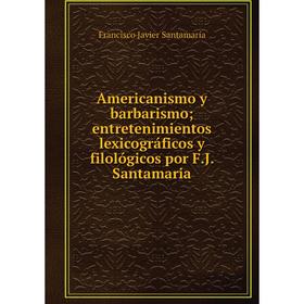

Книга Americanismo y barbarismo; entretenimientos lexicográficos y filológicos por F.J. Santamaria