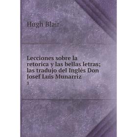 

Книга Lecciones sobre la retorica y las bellas letras; las tradujo del Inglés Don Josef Luis Munarriz 1