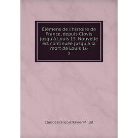 

Книга Élémens de l'histoire de France, depuis Clovis jusqu'à Louis 15. Nouvelle ed. continuée jusqu'á la mort de Louis 16 3