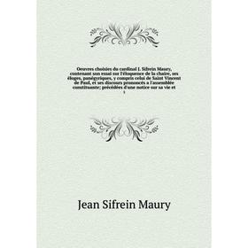 

Книга Oeuvres choisies du cardinal J Sifrein Maury, contenant son essai sur l'éloquence de la chaire, ses éloges, panégyriques, y compris celui de Sai