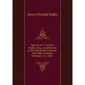 

Книга Speech of S. Teackle Wallis, Esq., as delivered at the Maryland Institute: on Friday evening, February 1st, 1861