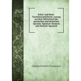 

Книга Schul- und Reise-Taschenwoerterbuch; Auszug aus dem Wörterbuch der spanischen und deutschen Sprache. Spanisch-Deutsch und Deutsch-Spanisch