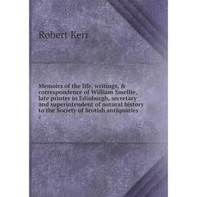 

Книга Memoirs of the life, writings, correspondence of William Smellie, late printer in Edinburgh, secretary and superintendent of Natural History