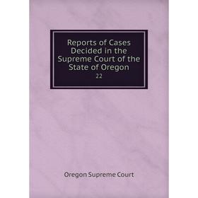 

Книга Reports of Cases Decided in the Supreme Court of the State of Oregon 22