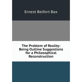 

Книга The Problem of Reality: Being Outline Suggestions for a Philosophical Reconstruction