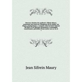 

Книга Oeuvres choisies du cardinal J Sifrein Maury, contenant son essai sur l'éloquence de la chaire, ses éloges, panégyriques, y compris celui de Sai