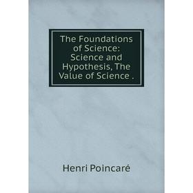 

Книга The Foundations of Science: Science and Hypothesis, The Value of Science .