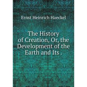 

Книга The History of Creation, Or, the Development of the Earth and Its.