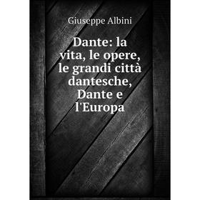 

Книга Dante: la vita, le opere, le grandi città dantesche, Dante e l'Europa