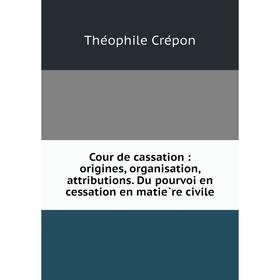 

Книга Cour de cassation: origines, organisation, attributions. Du pourvoi en cessation en matière civile