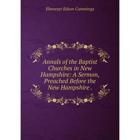 

Книга Annals of the Baptist Churches in New Hampshire: A Sermon, Preached Before the New Hampshire