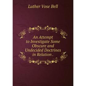 

Книга An Attempt to Investigate Some Obscure and Undecided Doctrines in Relation