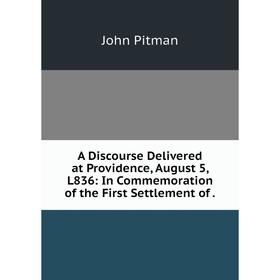 

Книга A Discourse Delivered at Providence, August 5, L836: In Commemoration of the First Settlement of