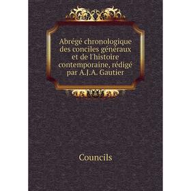 

Книга Abrégé chronologique des conciles généraux et de l'histoire contemporaine, rédigé par A.J.A. Gautier