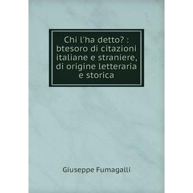 

Книга Chi l'ha detto:btesoro di citazioni italiane e straniere, di origine letteraria e storica