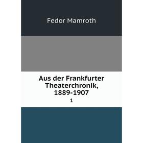 

Книга Aus der Frankfurter Theaterchronik, 1889-1907 1