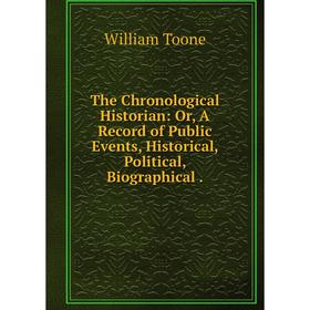 

Книга The Chronological Historian: Or, A Record of Public Events, Historical, Political, Biographical