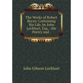 

Книга The Works of Robert Burns: Containing His Life, by John Lockhart, Esq.; the Poetry and