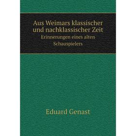 

Книга Aus Weimars klassischer und nachklassischer Zeit Erinnerungen eines alten Schauspielers