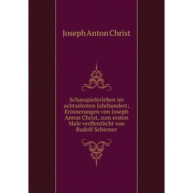 

Книга Schauspielerleben im achtzehnten Jahrhundert; Erinnerungen von Joseph Anton Christ, zum ersten Male verffentlicht von Rudolf Schirmer