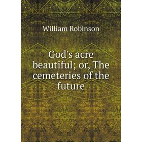 

Книга God's acre beautiful; or, The cemeteries of the future