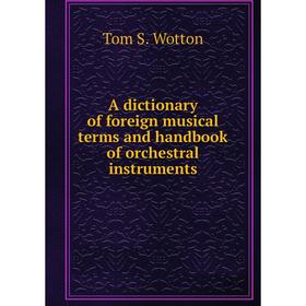 

Книга A dictionary of foreign musical terms and handbook of orchestral instruments