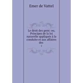 

Книга Le droit des gens: ou, Principes de la loi naturelle appliqués à la conduite et aux affaires des 2