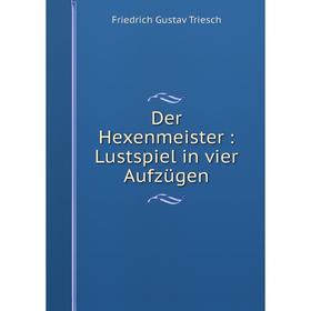 

Книга Der Hexenmeister: Lustspiel in vier Aufzügen