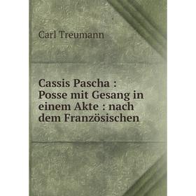 

Книга Cassis Pascha: Posse mit Gesang in einem Akte: nach dem Französischen