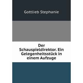 

Книга Der Schauspieldirektor. Ein Gelegenheitsstück in einem Aufzuge