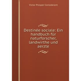 

Книга Destinée sociale: Ein handbuch für naturforscher, landwirthe und aerzte