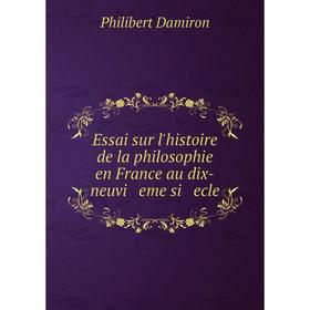 

Книга Essai sur l'histoire de la philosophie en France au dix-neuvi eme si ecle