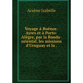 

Книга Voyage à Buénos-Ayres et à Porto-Alègre, par la Banda-oriental, les missions d'Uruguay et la
