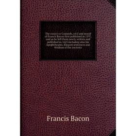 

Книга The essays or Counsels, civil and moral of Francis Bacon first published in 1597, and as he left them newly written and published in 1625 includ