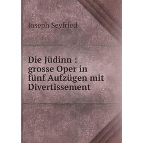 

Книга Die Jüdinn: grosse Oper in fünf Aufzügen mit Divertissement