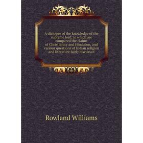 

Книга A dialogue of the knowledge of the supreme lord, in which are compared the claims of Christianity and Hinduism, and various questions of Indian