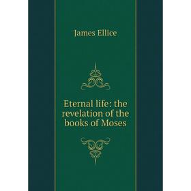 

Книга Eternal life: the revelation of the books of Moses
