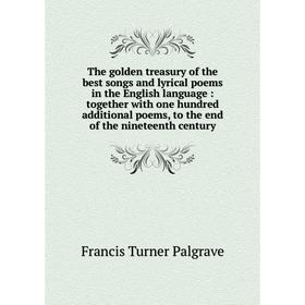 

Книга The golden treasury of the best songs and lyrical poems in the English language: together with one hundred additional poems, to the end of the n