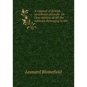 

Книга A manual of British vertebrate animals: Or Descriptions of All the Animals Belonging to the